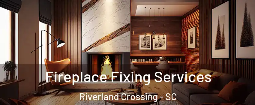 Fireplace Fixing Services Riverland Crossing - SC