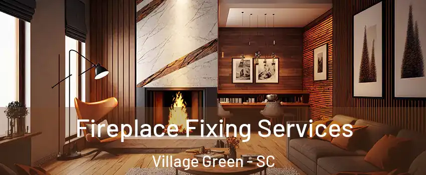 Fireplace Fixing Services Village Green - SC