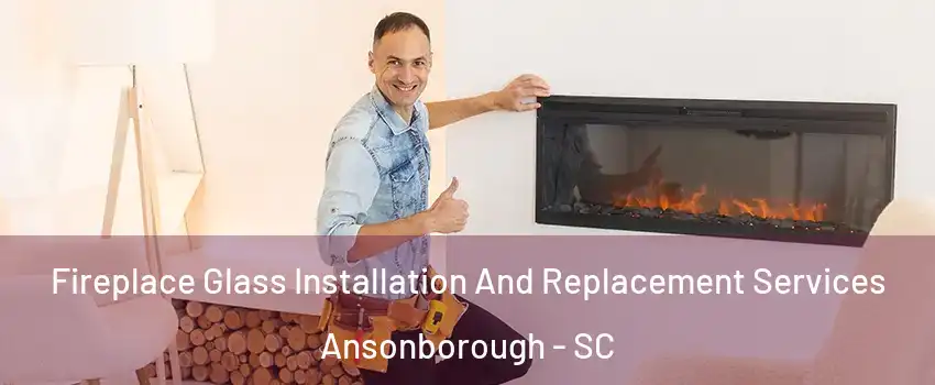 Fireplace Glass Installation And Replacement Services Ansonborough - SC