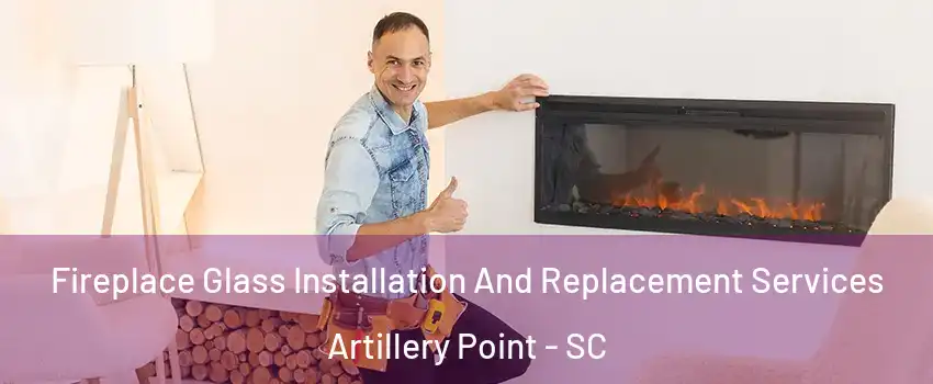 Fireplace Glass Installation And Replacement Services Artillery Point - SC