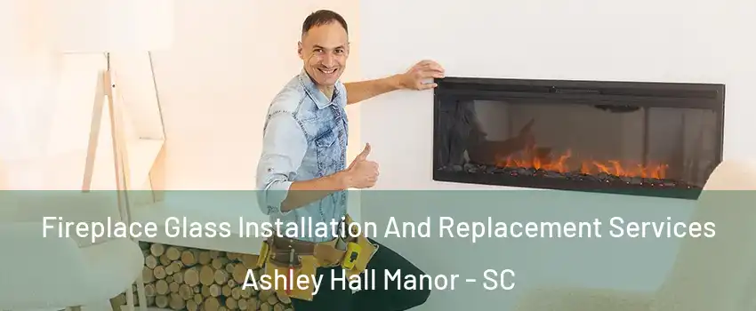 Fireplace Glass Installation And Replacement Services Ashley Hall Manor - SC