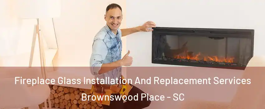 Fireplace Glass Installation And Replacement Services Brownswood Place - SC