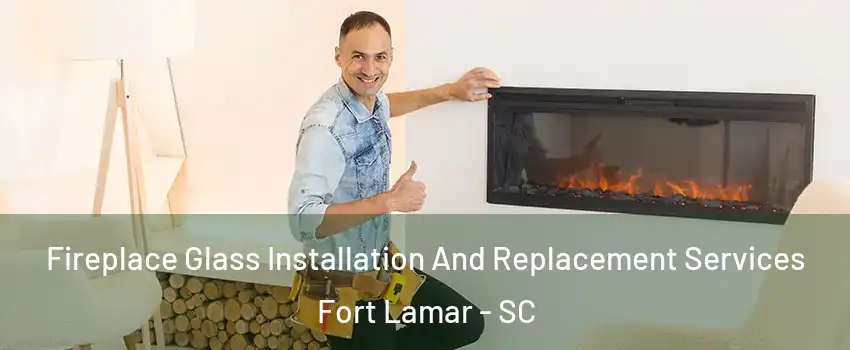 Fireplace Glass Installation And Replacement Services Fort Lamar - SC