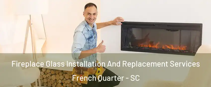 Fireplace Glass Installation And Replacement Services French Quarter - SC