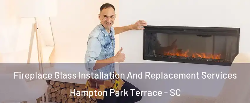 Fireplace Glass Installation And Replacement Services Hampton Park Terrace - SC