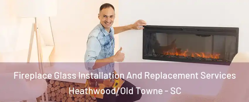 Fireplace Glass Installation And Replacement Services Heathwood/Old Towne - SC