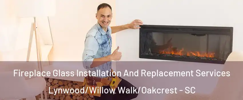 Fireplace Glass Installation And Replacement Services Lynwood/Willow Walk/Oakcrest - SC