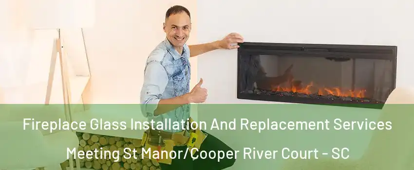 Fireplace Glass Installation And Replacement Services Meeting St Manor/Cooper River Court - SC