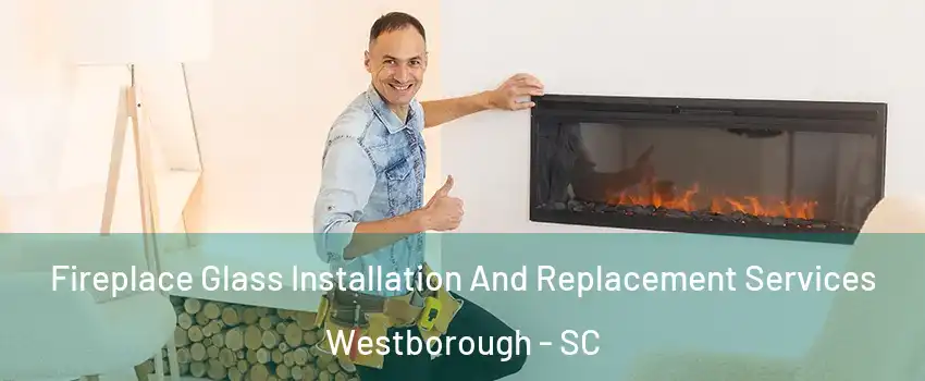 Fireplace Glass Installation And Replacement Services Westborough - SC