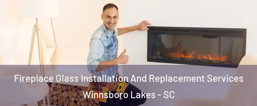 Fireplace Glass Installation And Replacement Services Winnsboro Lakes - SC