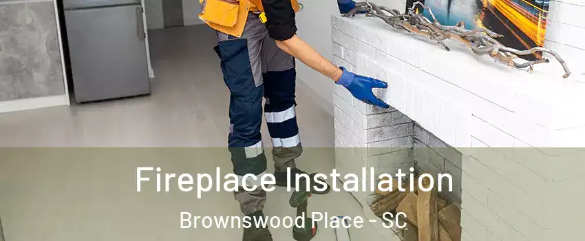 Fireplace Installation Brownswood Place - SC