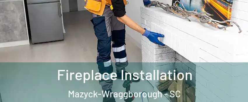 Fireplace Installation Mazyck-Wraggborough - SC