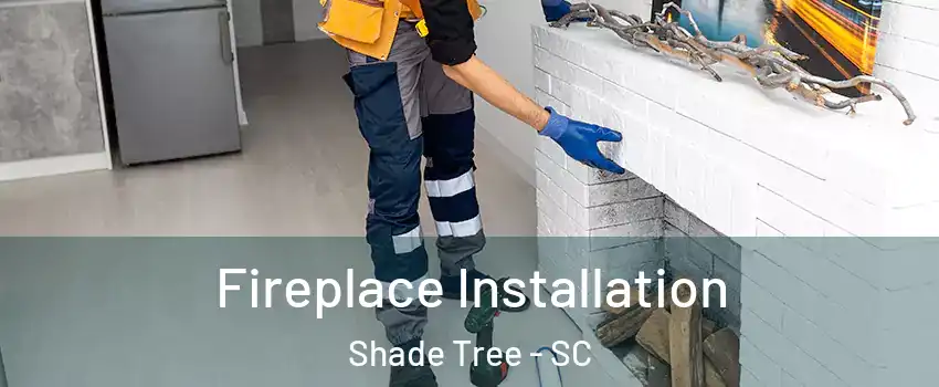 Fireplace Installation Shade Tree - SC