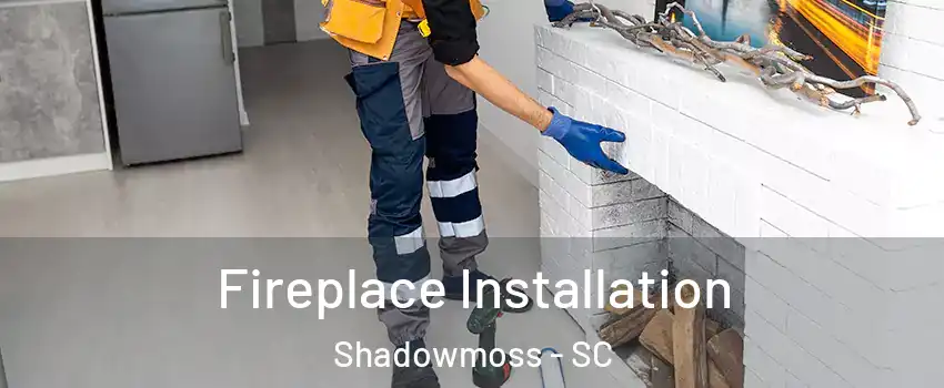 Fireplace Installation Shadowmoss - SC