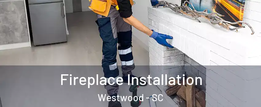 Fireplace Installation Westwood - SC