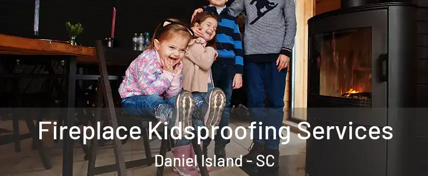 Fireplace Kidsproofing Services Daniel Island - SC