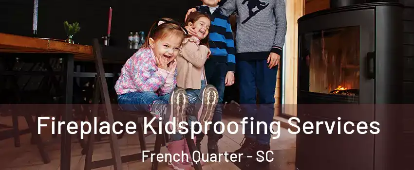 Fireplace Kidsproofing Services French Quarter - SC