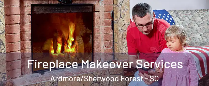 Fireplace Makeover Services Ardmore/Sherwood Forest - SC