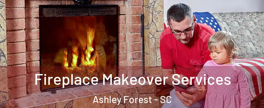 Fireplace Makeover Services Ashley Forest - SC