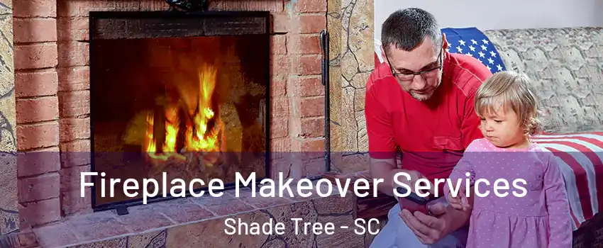 Fireplace Makeover Services Shade Tree - SC