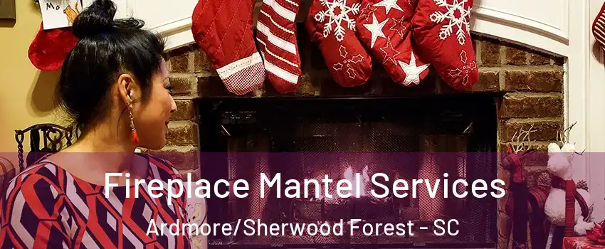 Fireplace Mantel Services Ardmore/Sherwood Forest - SC