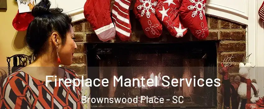 Fireplace Mantel Services Brownswood Place - SC