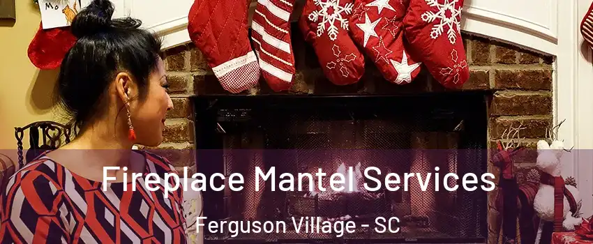 Fireplace Mantel Services Ferguson Village - SC