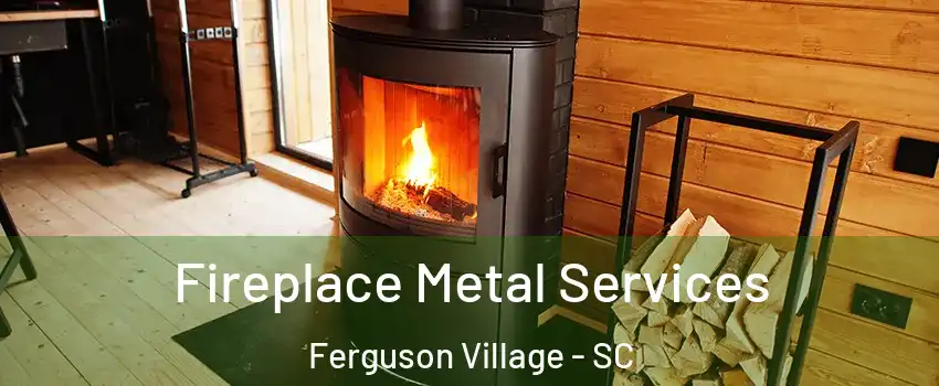 Fireplace Metal Services Ferguson Village - SC