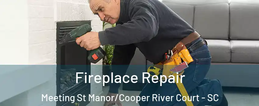 Fireplace Repair Meeting St Manor/Cooper River Court - SC