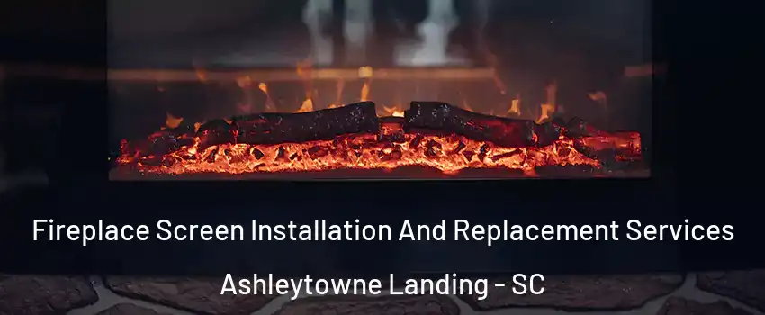 Fireplace Screen Installation And Replacement Services Ashleytowne Landing - SC