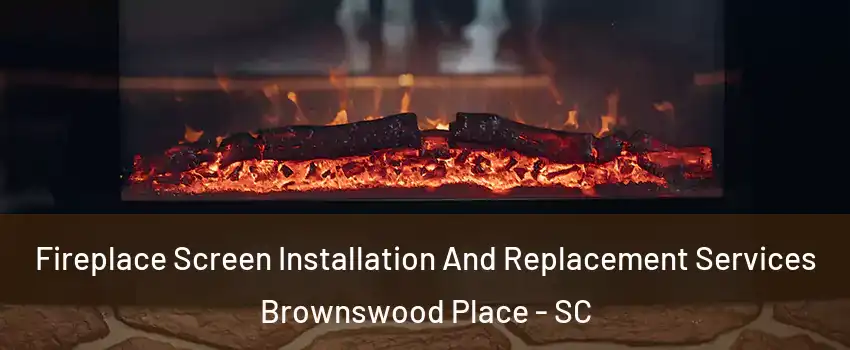 Fireplace Screen Installation And Replacement Services Brownswood Place - SC