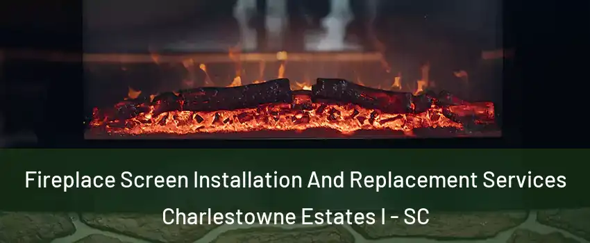 Fireplace Screen Installation And Replacement Services Charlestowne Estates I - SC