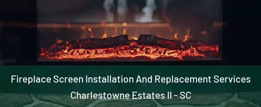 Fireplace Screen Installation And Replacement Services Charlestowne Estates II - SC