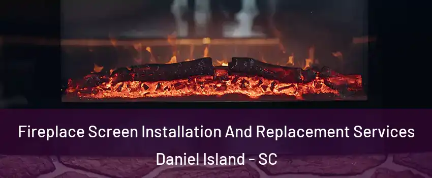 Fireplace Screen Installation And Replacement Services Daniel Island - SC