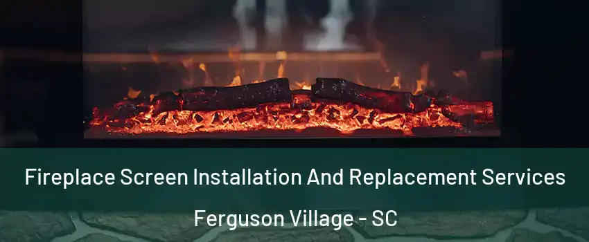 Fireplace Screen Installation And Replacement Services Ferguson Village - SC