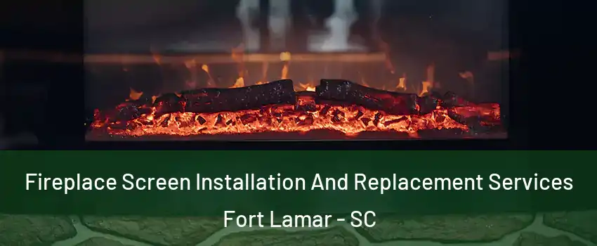 Fireplace Screen Installation And Replacement Services Fort Lamar - SC