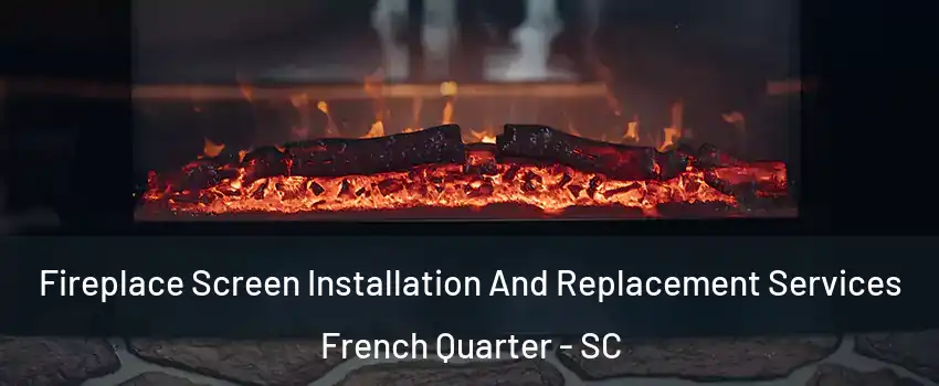 Fireplace Screen Installation And Replacement Services French Quarter - SC