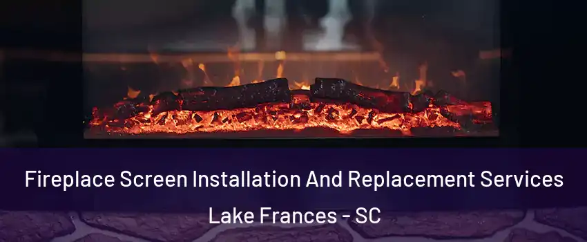 Fireplace Screen Installation And Replacement Services Lake Frances - SC