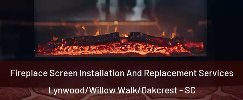 Fireplace Screen Installation And Replacement Services Lynwood/Willow Walk/Oakcrest - SC