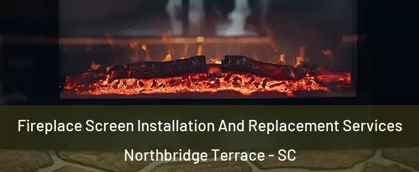 Fireplace Screen Installation And Replacement Services Northbridge Terrace - SC