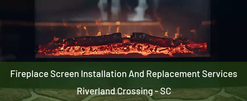 Fireplace Screen Installation And Replacement Services Riverland Crossing - SC