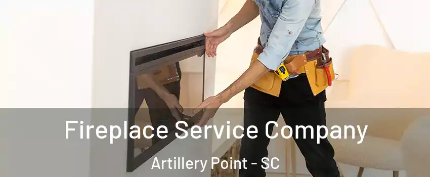 Fireplace Service Company Artillery Point - SC