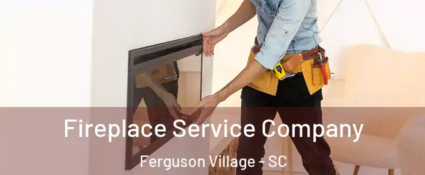 Fireplace Service Company Ferguson Village - SC