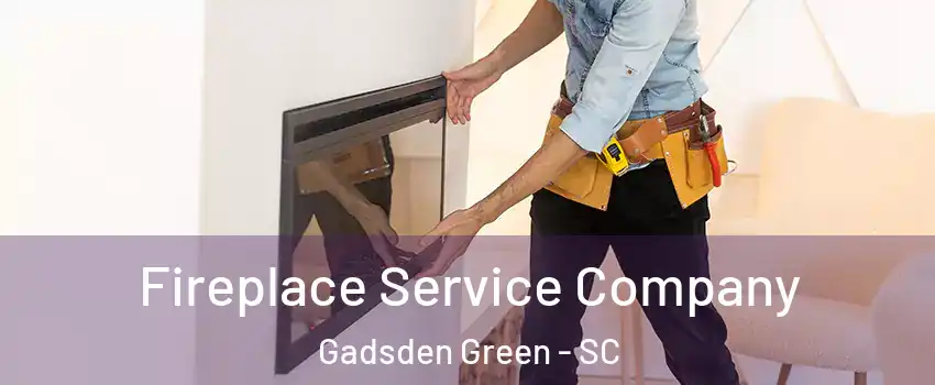 Fireplace Service Company Gadsden Green - SC