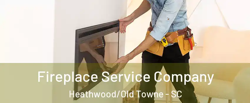 Fireplace Service Company Heathwood/Old Towne - SC