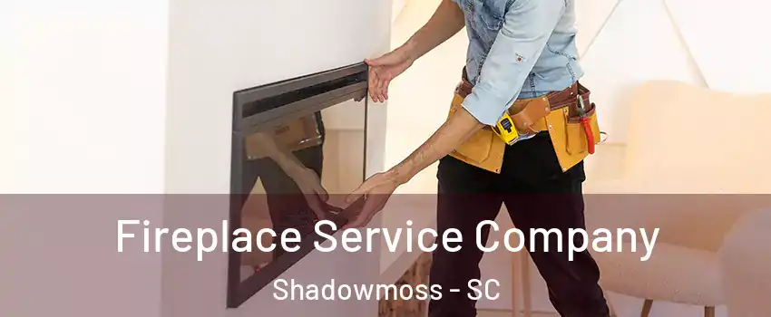 Fireplace Service Company Shadowmoss - SC