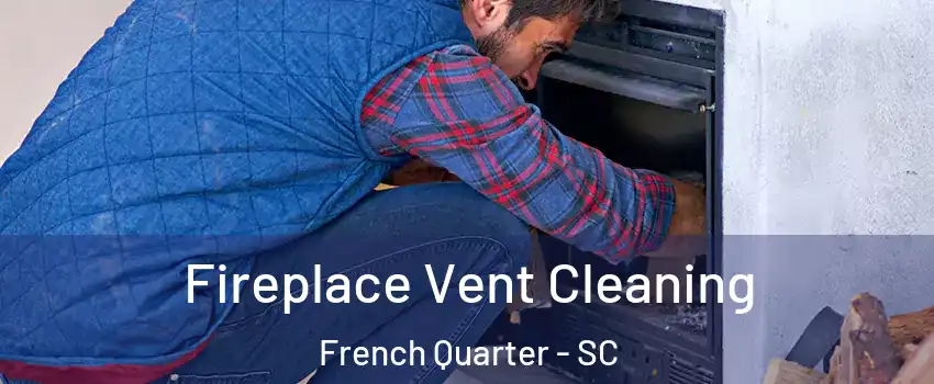 Fireplace Vent Cleaning French Quarter - SC