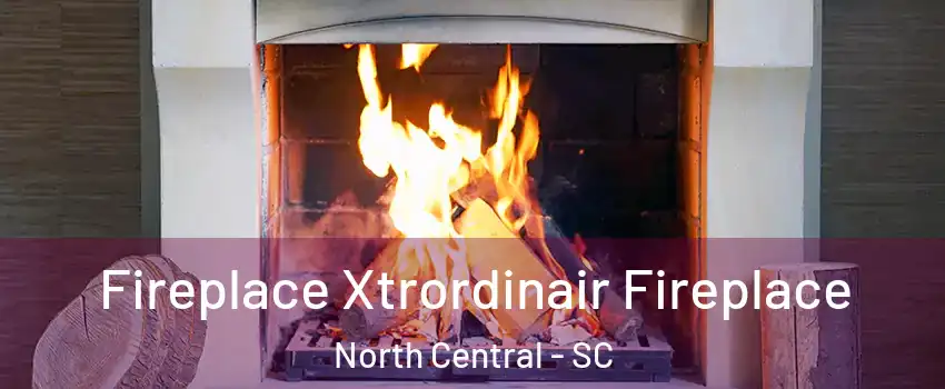 Fireplace Xtrordinair Fireplace North Central - SC