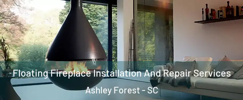 Floating Fireplace Installation And Repair Services Ashley Forest - SC