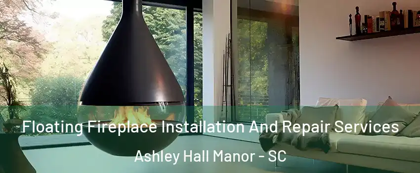 Floating Fireplace Installation And Repair Services Ashley Hall Manor - SC